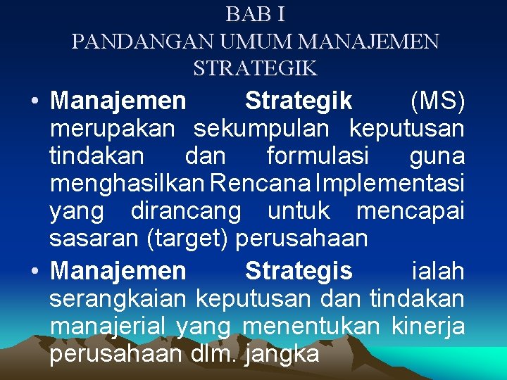 BAB I PANDANGAN UMUM MANAJEMEN STRATEGIK • Manajemen Strategik (MS) merupakan sekumpulan keputusan tindakan