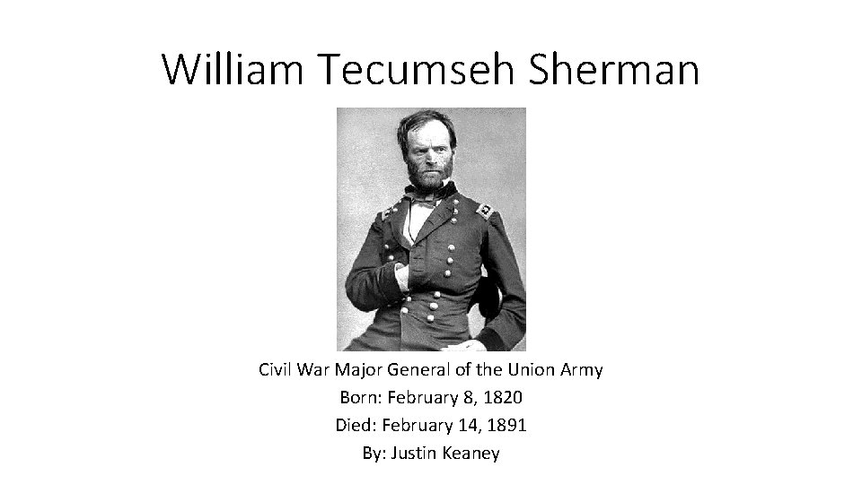 William Tecumseh Sherman Civil War Major General of the Union Army Born: February 8, William Tecumseh Sherman Civil War Major General of the Union Army Born: February 8,