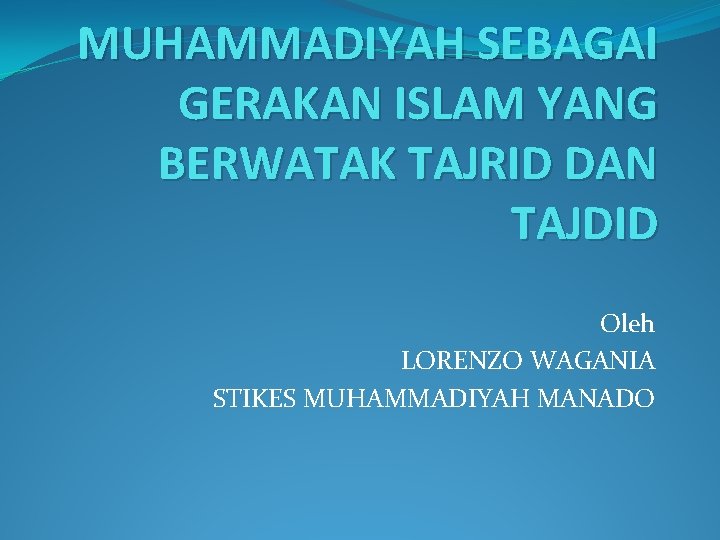 MUHAMMADIYAH SEBAGAI GERAKAN ISLAM YANG BERWATAK TAJRID DAN TAJDID Oleh LORENZO WAGANIA STIKES MUHAMMADIYAH