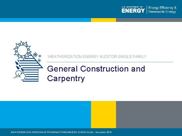 WEATHERIZATION ENERGY AUDITOR SINGLE FAMILY General Construction and Carpentry WEATHERIZATION ASSISTANCE PROGRAM STANDARDIZED CURRICULUM