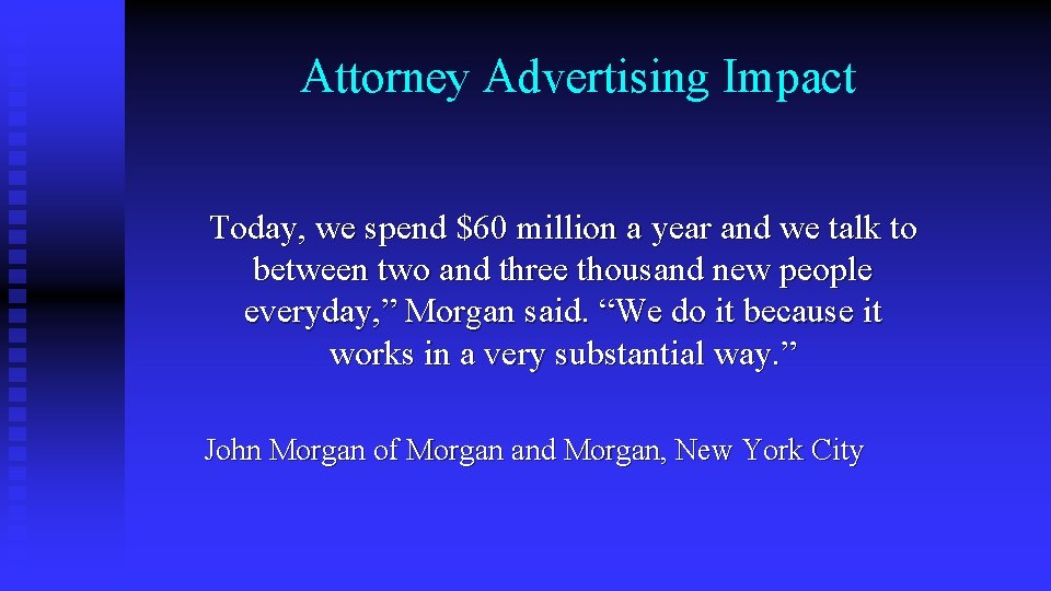 Attorney Advertising Impact Today, we spend $60 million a year and we talk to