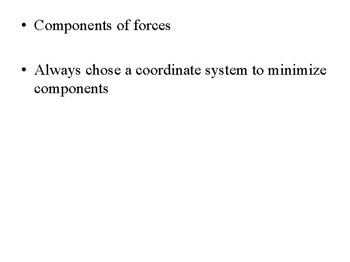  • Components of forces • Always chose a coordinate system to minimize components