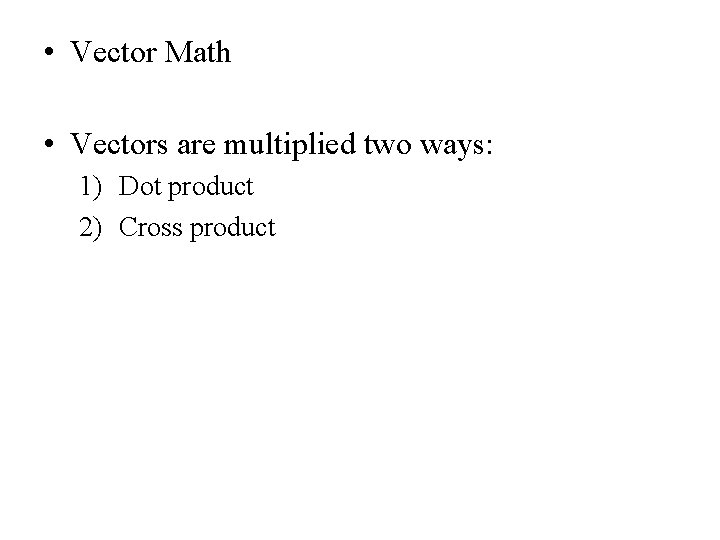  • Vector Math • Vectors are multiplied two ways: 1) Dot product 2)