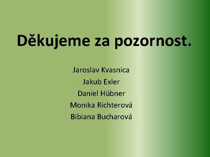 Děkujeme za pozornost. Jaroslav Kvasnica Jakub Exler Daniel Hübner Monika Richterová Bibiana Bucharová 