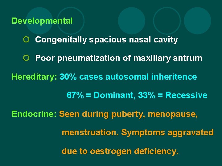 Developmental ¡ Congenitally spacious nasal cavity ¡ Poor pneumatization of maxillary antrum Hereditary: 30%