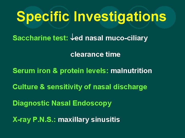 Specific Investigations Saccharine test: ed nasal muco-ciliary clearance time Serum iron & protein levels: