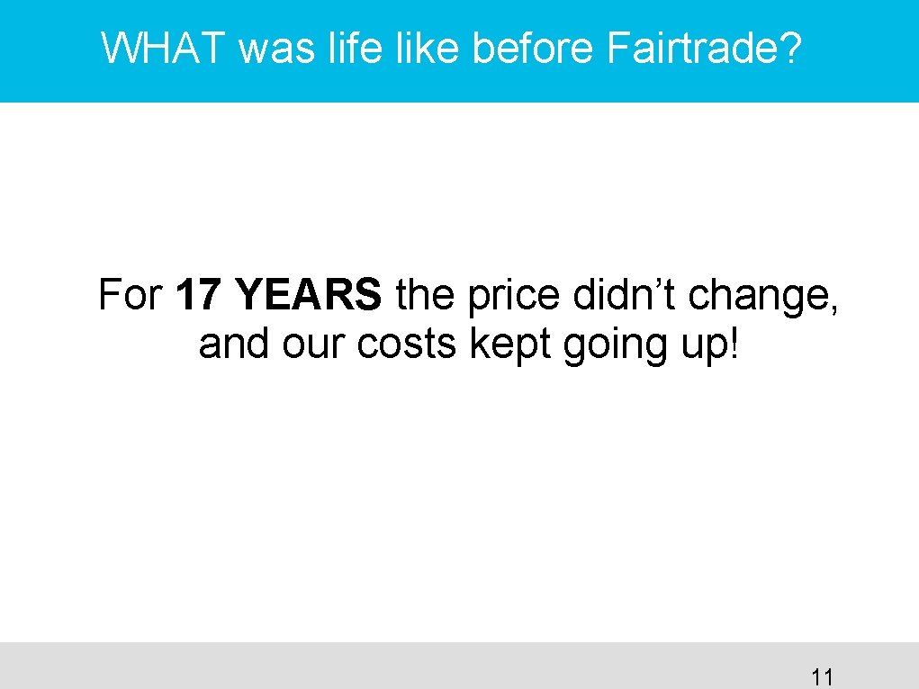 WHAT was life like before Fairtrade? For 17 YEARS the price didn’t change, and