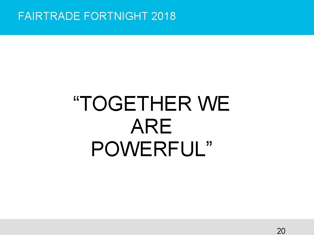 FAIRTRADE FORTNIGHT 2018 “TOGETHER WE ARE POWERFUL” 20 