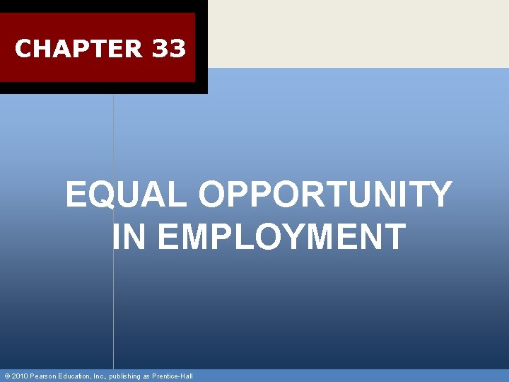 CHAPTER 33 EQUAL OPPORTUNITY IN EMPLOYMENT © 2010 Pearson Education, Inc. , publishing as