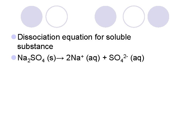 l Dissociation equation for soluble substance l Na 2 SO 4 (s)→ 2 Na+