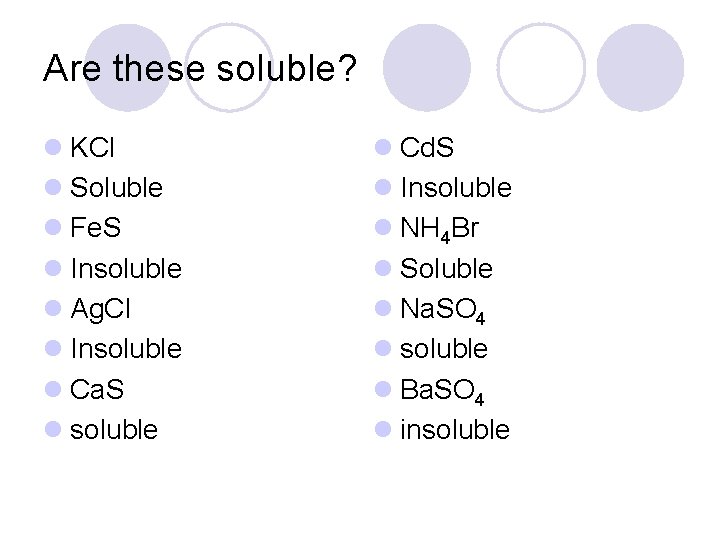 Are these soluble? l KCl l Soluble l Fe. S l Insoluble l Ag.