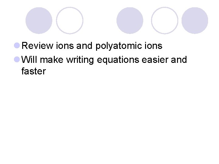 l Review ions and polyatomic ions l Will make writing equations easier and faster