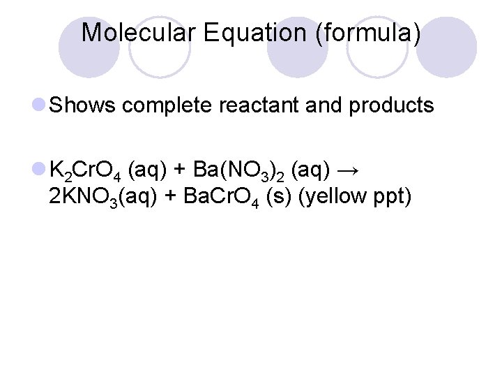 Molecular Equation (formula) l Shows complete reactant and products l K 2 Cr. O