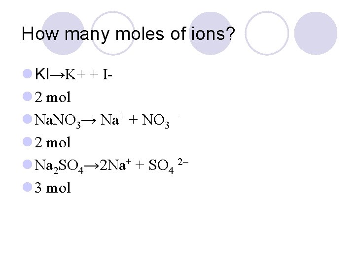 How many moles of ions? l KI→K+ + Il 2 mol l Na. NO