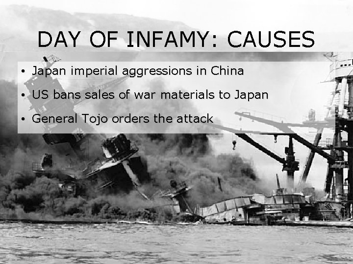 DAY OF INFAMY: CAUSES • Japan imperial aggressions in China • US bans sales