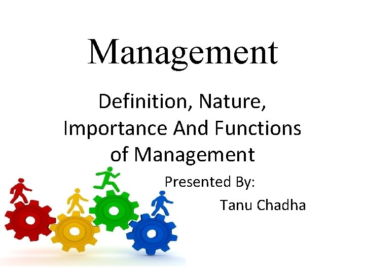 Management Definition, Nature, Importance And Functions of Management Presented By: Tanu Chadha 