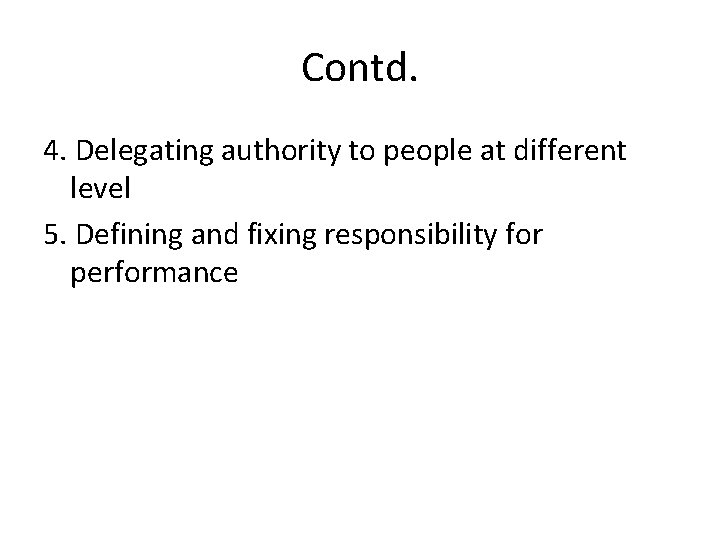 Contd. 4. Delegating authority to people at different level 5. Defining and fixing responsibility