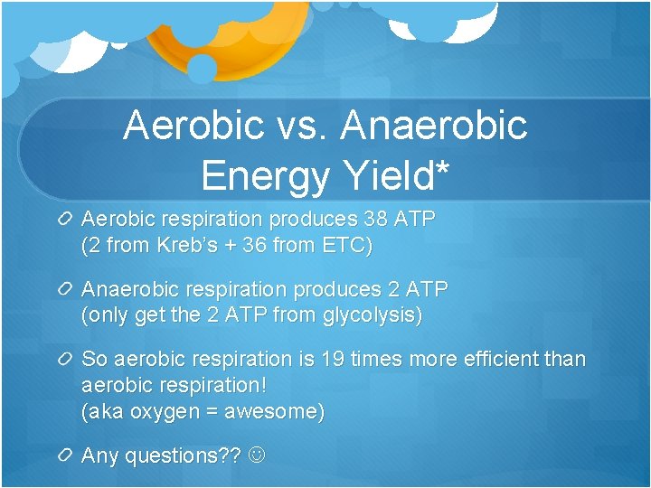 Aerobic vs. Anaerobic Energy Yield* Aerobic respiration produces 38 ATP (2 from Kreb’s +