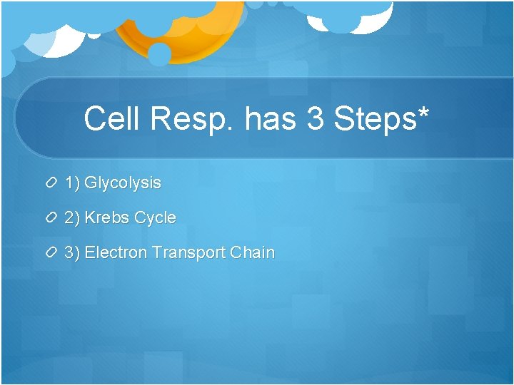 Cell Resp. has 3 Steps* 1) Glycolysis 2) Krebs Cycle 3) Electron Transport Chain