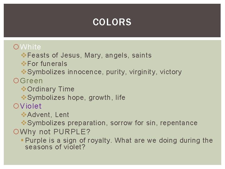 COLORS White v Feasts of Jesus, Mary, angels, saints v For funerals v Symbolizes