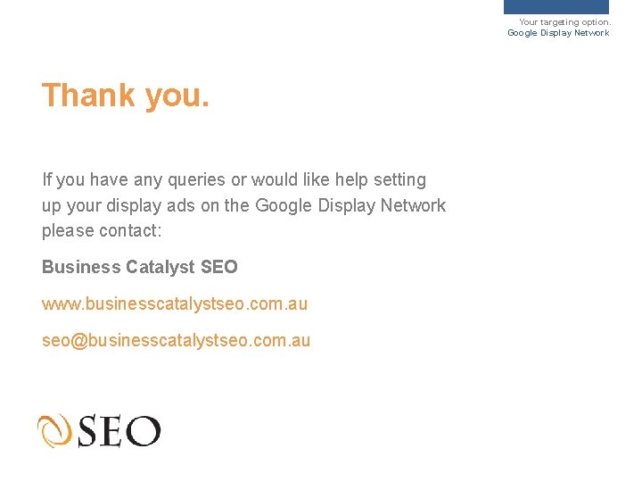 Your targeting option. Google Display Network Thank you. If you have any queries or