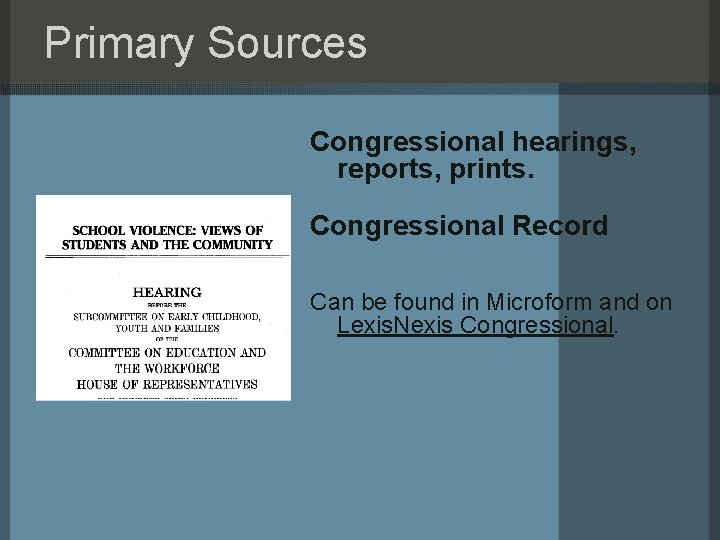 Primary Sources Congressional hearings, reports, prints. Congressional Record Can be found in Microform and