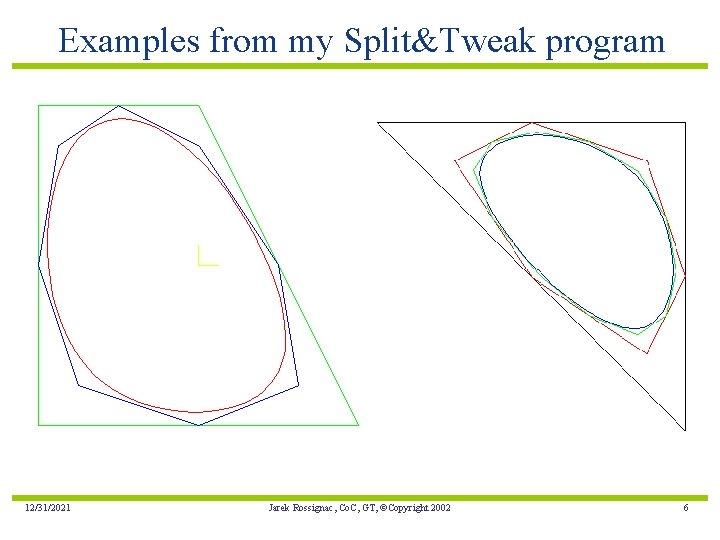 Examples from my Split&Tweak program 12/31/2021 Jarek Rossignac, Co. C, GT, ©Copyright 2002 6