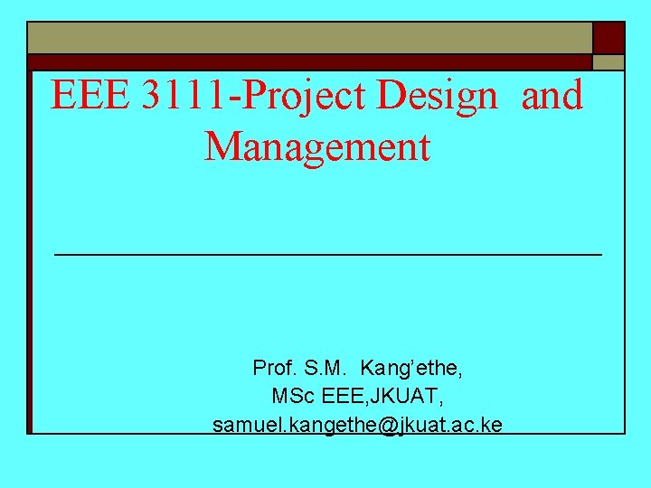 EEE 3111 -Project Design and Management Prof. S. M. Kang’ethe, MSc EEE, JKUAT, samuel.