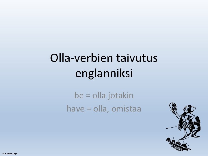 Olla-verbien taivutus englanniksi be = olla jotakin have = olla, omistaa JM Hanksalmen Jopo