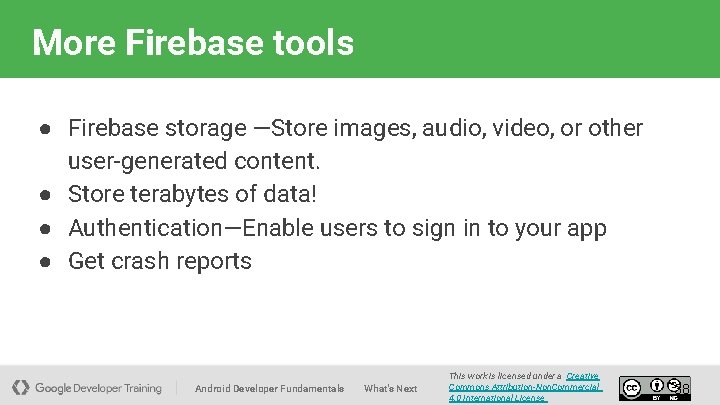 More Firebase tools ● Firebase storage —Store images, audio, video, or other user-generated content.