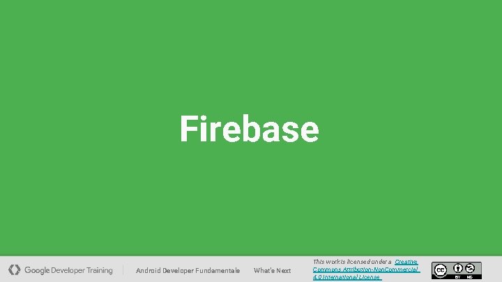 Firebase Android Developer Fundamentals What's Next This work is licensed under a Creative Commons
