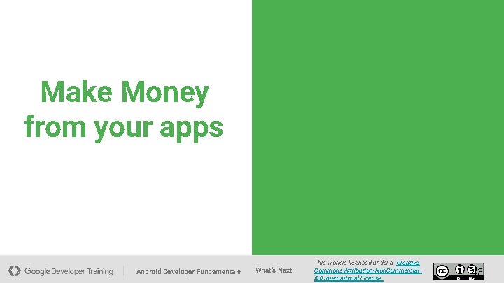 Make Money from your apps Android Developer Fundamentals What's Next This work is licensed