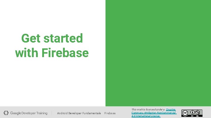 Get started with Firebase Android Developer Fundamentals Firebase This work is licensed under a