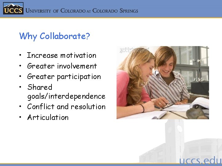Why Collaborate? • • Increase motivation Greater involvement Greater participation Shared goals/interdependence • Conflict