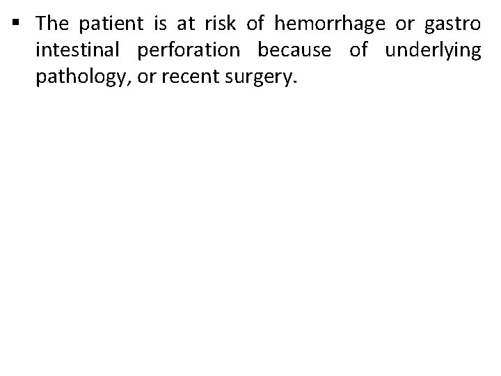 § The patient is at risk of hemorrhage or gastro intestinal perforation because of