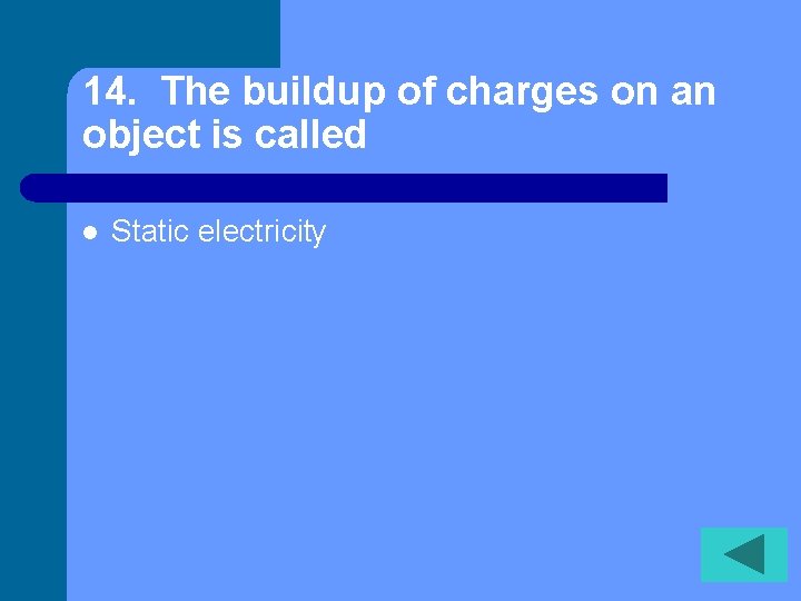 14. The buildup of charges on an object is called l Static electricity 