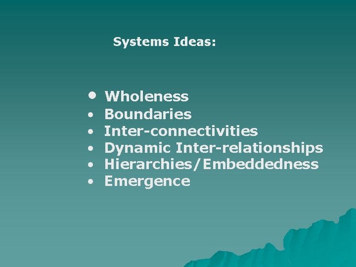 Systems Ideas: • • • Wholeness Boundaries Inter-connectivities Dynamic Inter-relationships Hierarchies/Embeddedness Emergence 