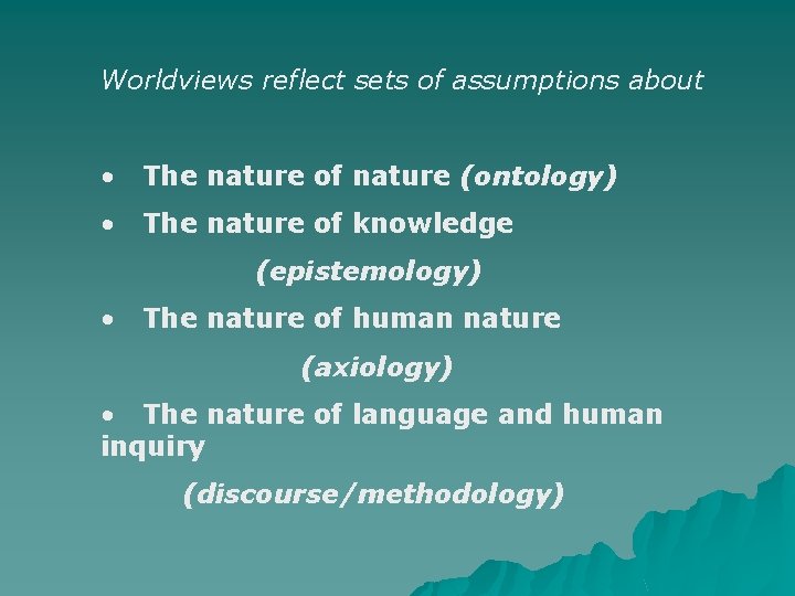 Worldviews reflect sets of assumptions about • The nature of nature (ontology) • The