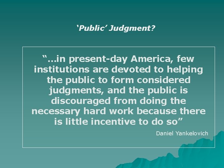 ‘Public’ Judgment? “…in present-day America, few institutions are devoted to helping the public to