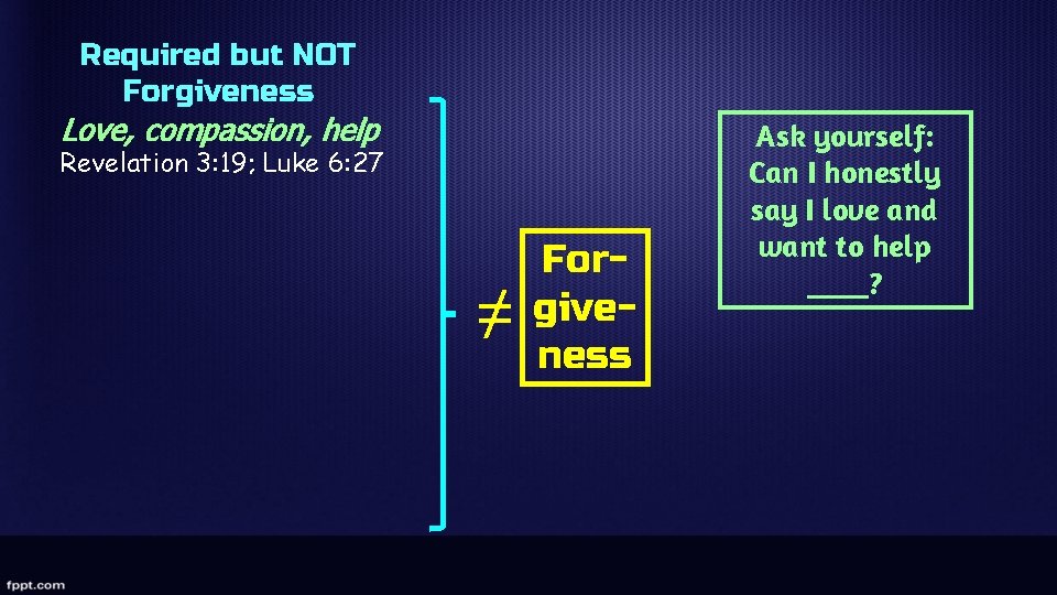 Required but NOT Forgiveness Love, compassion, help Revelation 3: 19; Luke 6: 27 ≠