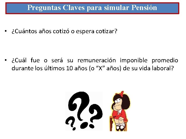 Preguntas Claves para simular Pensión • ¿Cuántos años cotizó o espera cotizar? • ¿Cuál