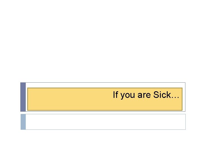 If you are Sick… If you are Sick…