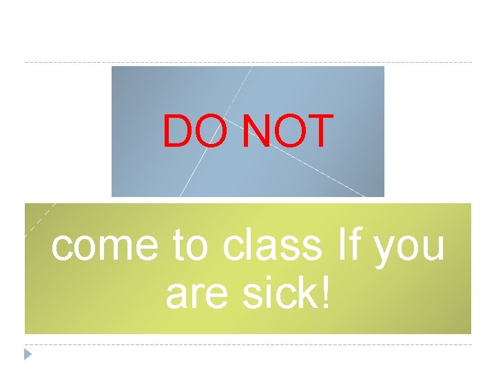 DO NOT come to class If you are sick! DO NOT come to class If you are sick!