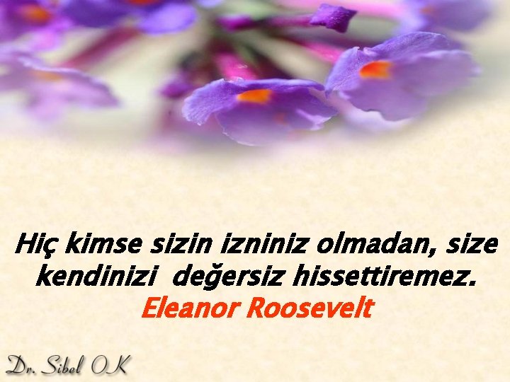 Hiç kimse sizin izniniz olmadan, size kendinizi değersiz hissettiremez. Eleanor Roosevelt 