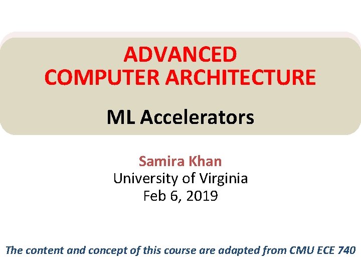 ADVANCED COMPUTER ARCHITECTURE ML Accelerators Samira Khan University of Virginia Feb 6, 2019 The