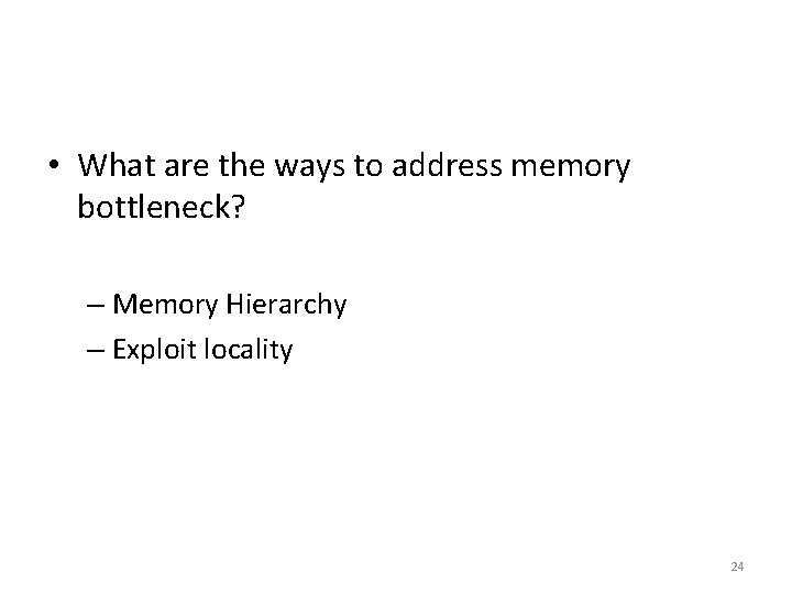  • What are the ways to address memory bottleneck? – Memory Hierarchy –