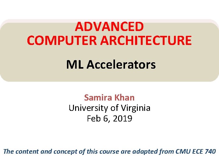 ADVANCED COMPUTER ARCHITECTURE ML Accelerators Samira Khan University of Virginia Feb 6, 2019 The