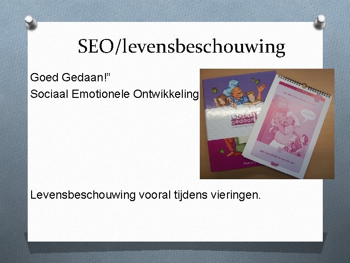 SEO/levensbeschouwing Goed Gedaan!” Sociaal Emotionele Ontwikkeling. Levensbeschouwing vooral tijdens vieringen. 