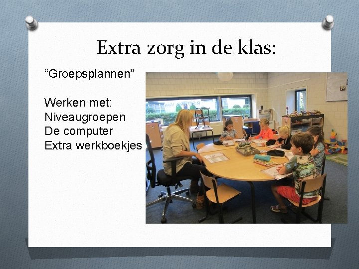 Extra zorg in de klas: “Groepsplannen” Werken met: Niveaugroepen De computer Extra werkboekjes 