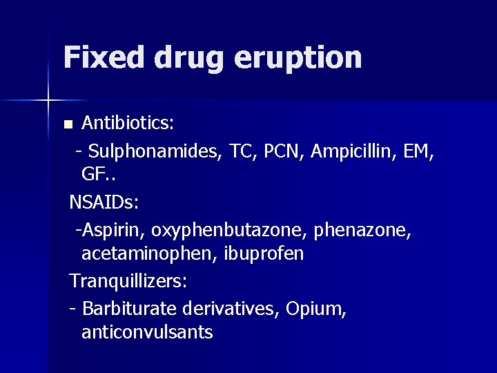 Fixed drug eruption Antibiotics: - Sulphonamides, TC, PCN, Ampicillin, EM, GF. . NSAIDs: -Aspirin,